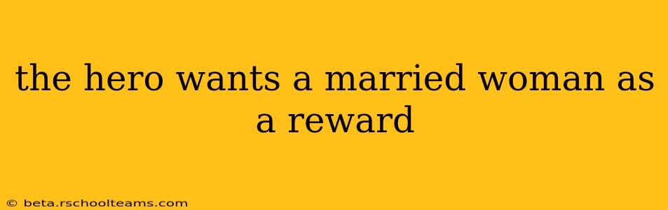 the hero wants a married woman as a reward
