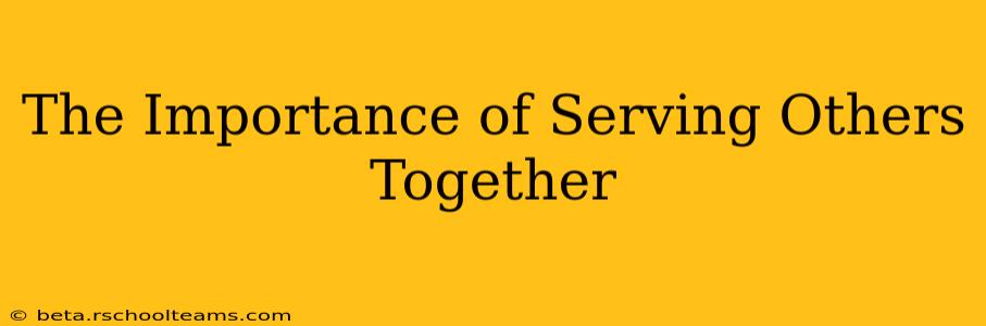 The Importance of Serving Others Together