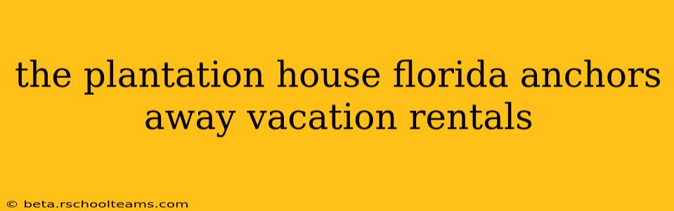 the plantation house florida anchors away vacation rentals