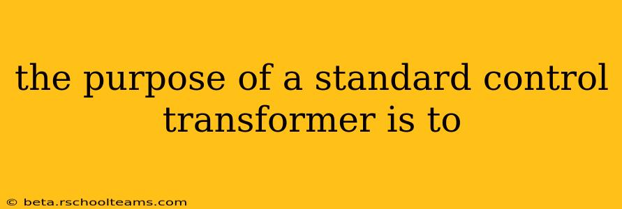 the purpose of a standard control transformer is to