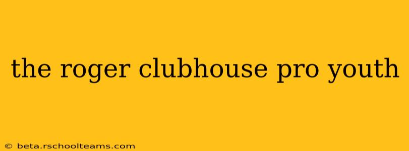 the roger clubhouse pro youth