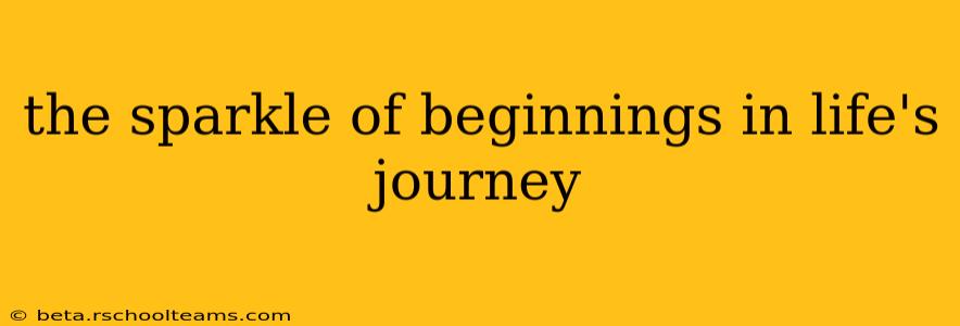 the sparkle of beginnings in life's journey