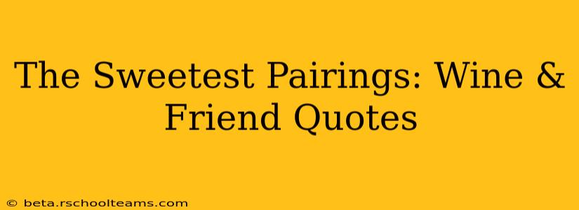 The Sweetest Pairings: Wine & Friend Quotes