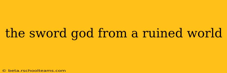 the sword god from a ruined world