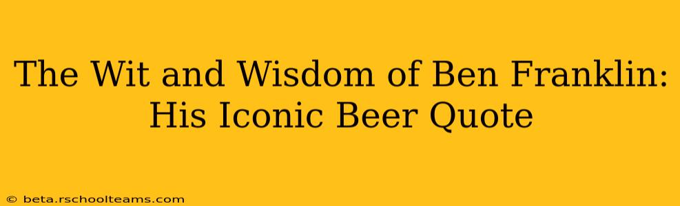The Wit and Wisdom of Ben Franklin: His Iconic Beer Quote