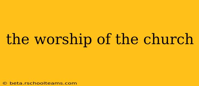 the worship of the church