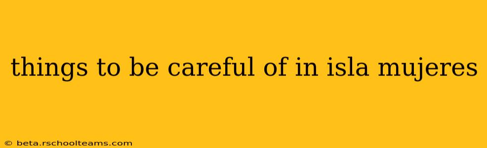 things to be careful of in isla mujeres