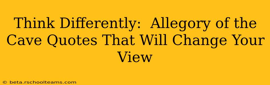 Think Differently:  Allegory of the Cave Quotes That Will Change Your View