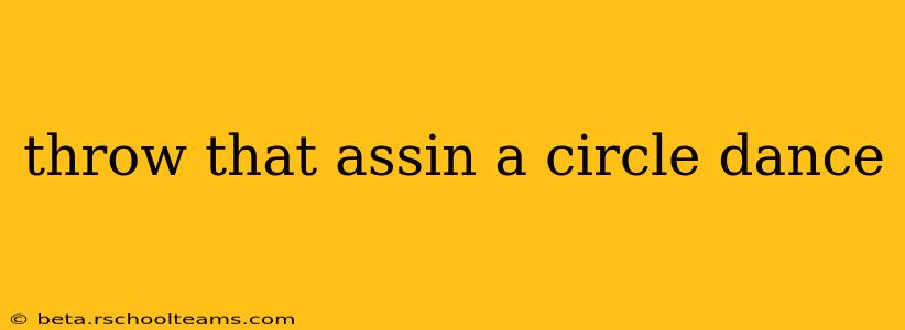 throw that assin a circle dance