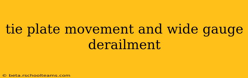 tie plate movement and wide gauge derailment