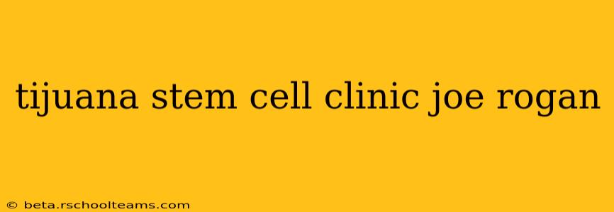 tijuana stem cell clinic joe rogan