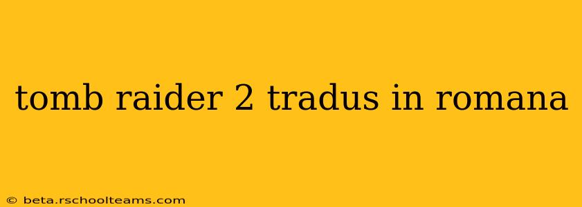 tomb raider 2 tradus in romana
