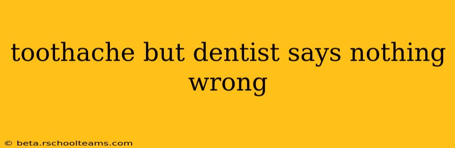 toothache but dentist says nothing wrong