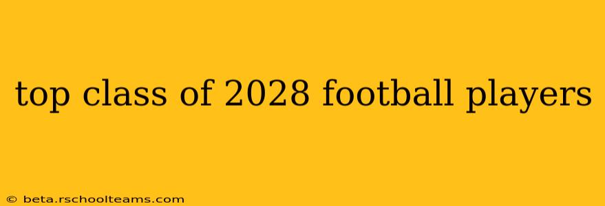 top class of 2028 football players
