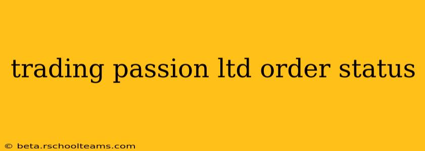 trading passion ltd order status