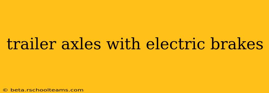 trailer axles with electric brakes
