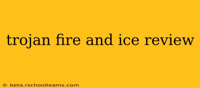 trojan fire and ice review