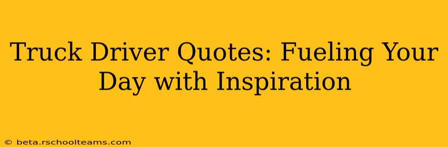 Truck Driver Quotes: Fueling Your Day with Inspiration