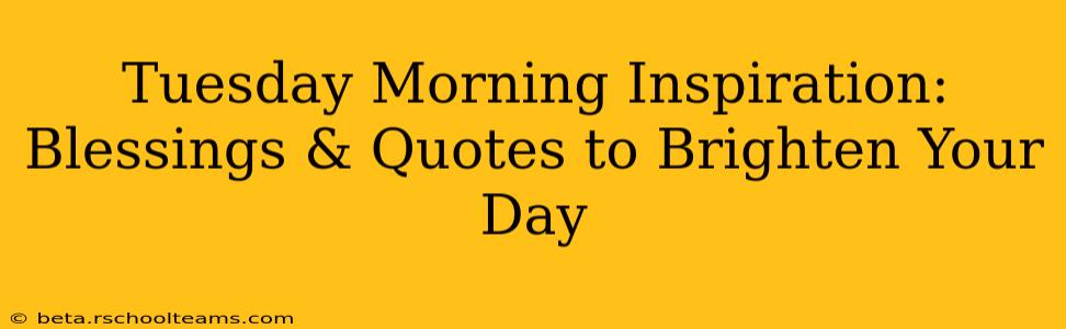 Tuesday Morning Inspiration: Blessings & Quotes to Brighten Your Day