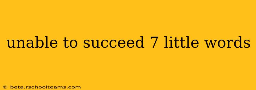 unable to succeed 7 little words