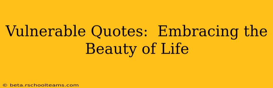 Vulnerable Quotes:  Embracing the Beauty of Life