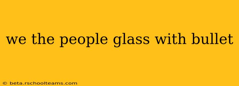 we the people glass with bullet