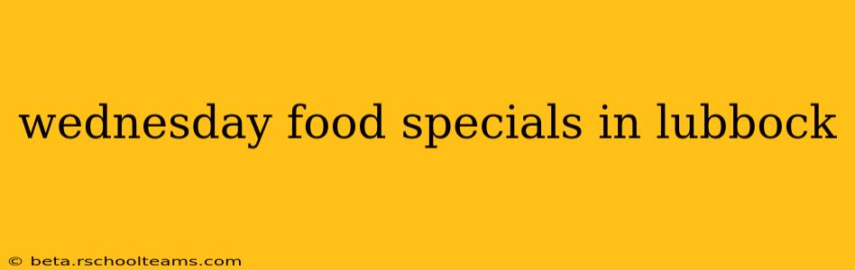 wednesday food specials in lubbock