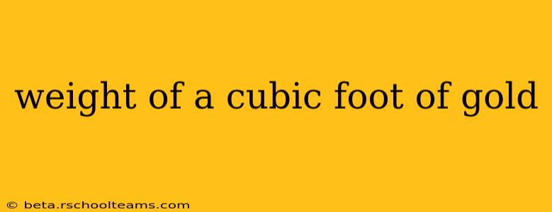 weight of a cubic foot of gold