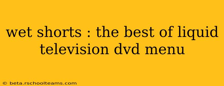 wet shorts : the best of liquid television dvd menu