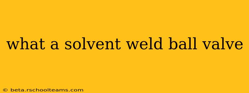 what a solvent weld ball valve