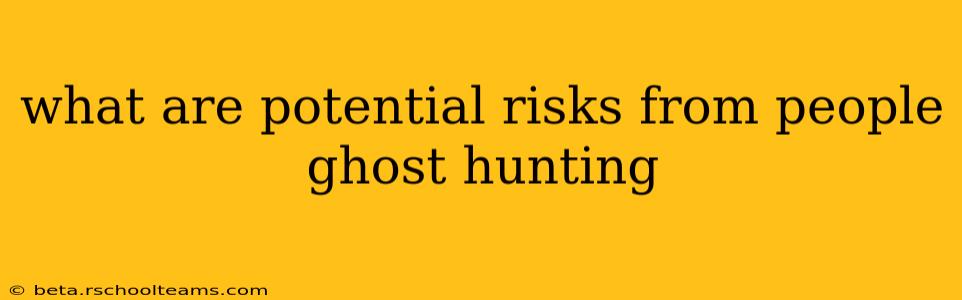 what are potential risks from people ghost hunting