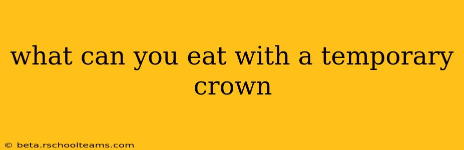 what can you eat with a temporary crown