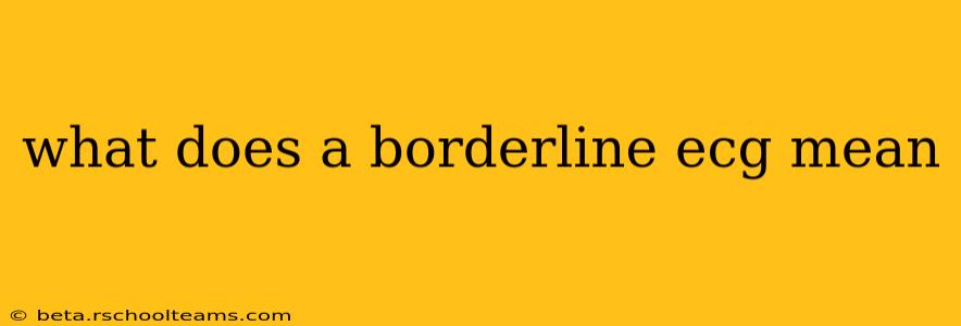 what does a borderline ecg mean