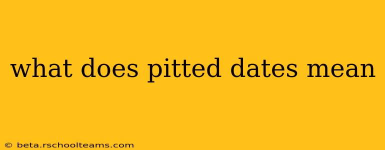 what does pitted dates mean
