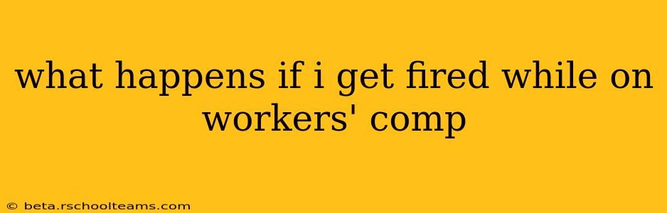 what happens if i get fired while on workers' comp
