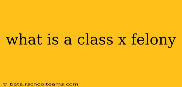 what is a class x felony