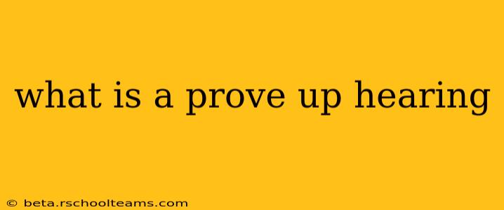 what is a prove up hearing