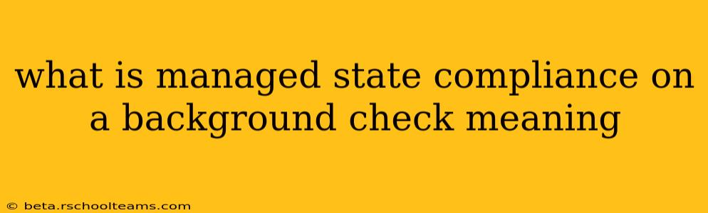 what is managed state compliance on a background check meaning