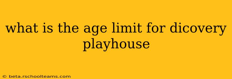 what is the age limit for dicovery playhouse