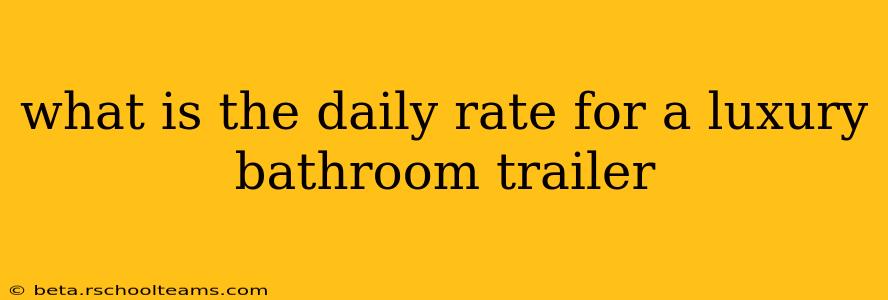 what is the daily rate for a luxury bathroom trailer