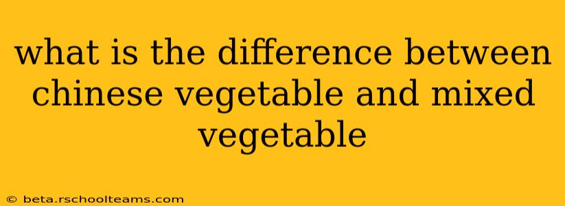 what is the difference between chinese vegetable and mixed vegetable