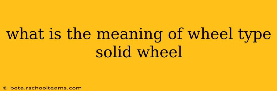 what is the meaning of wheel type solid wheel