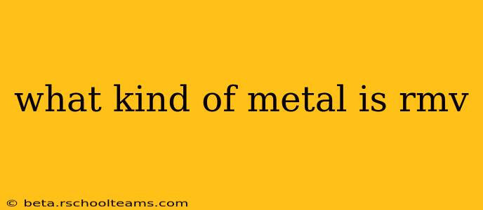 what kind of metal is rmv
