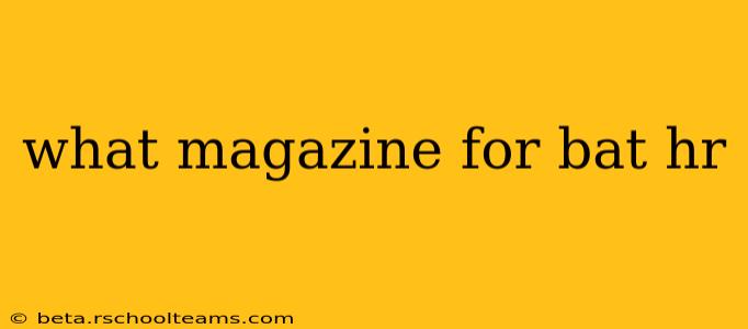 what magazine for bat hr