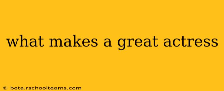 what makes a great actress
