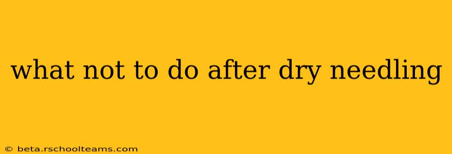 what not to do after dry needling