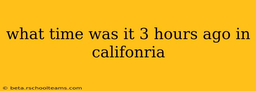 what time was it 3 hours ago in califonria
