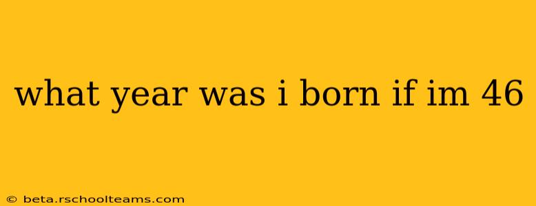 what year was i born if im 46