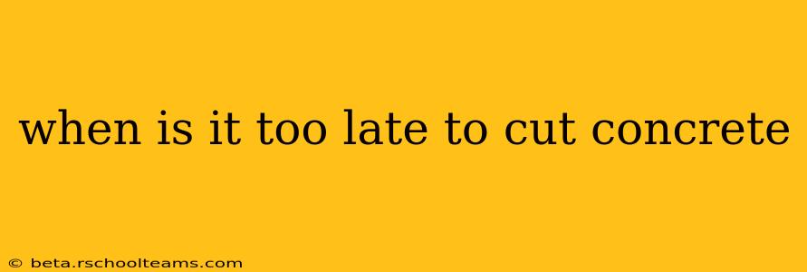 when is it too late to cut concrete