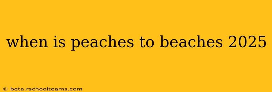 when is peaches to beaches 2025